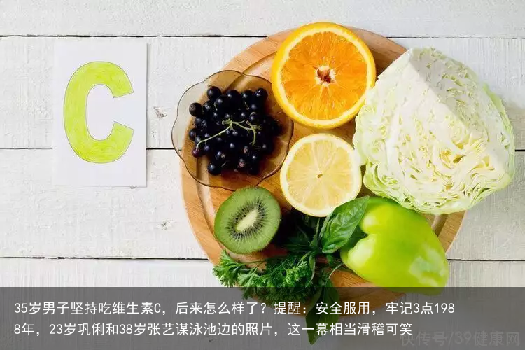 35岁男子坚持吃维生素C,后来怎么样了?提醒:安全服用,牢记3点