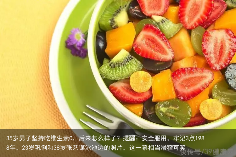 35岁男子坚持吃维生素C,后来怎么样了?提醒:安全服用,牢记3点