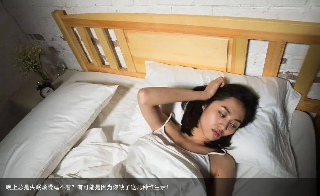 晚上总是失眠烦躁睡不着?有可能是因为你缺了这几种维生素!