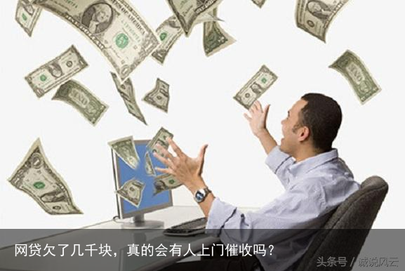 网贷欠了几千块,真的会有人上门催收吗?