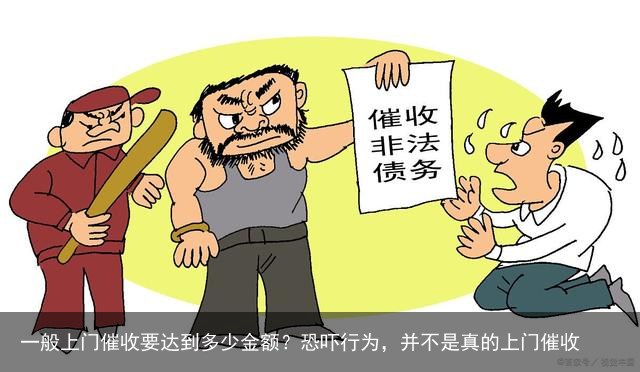 一般上门催收要达到多少金额?恐吓行为,并不是真的上门催收