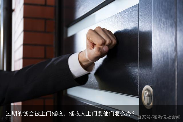 过期的钱会被上门催收,催收人上门要他们怎么办?