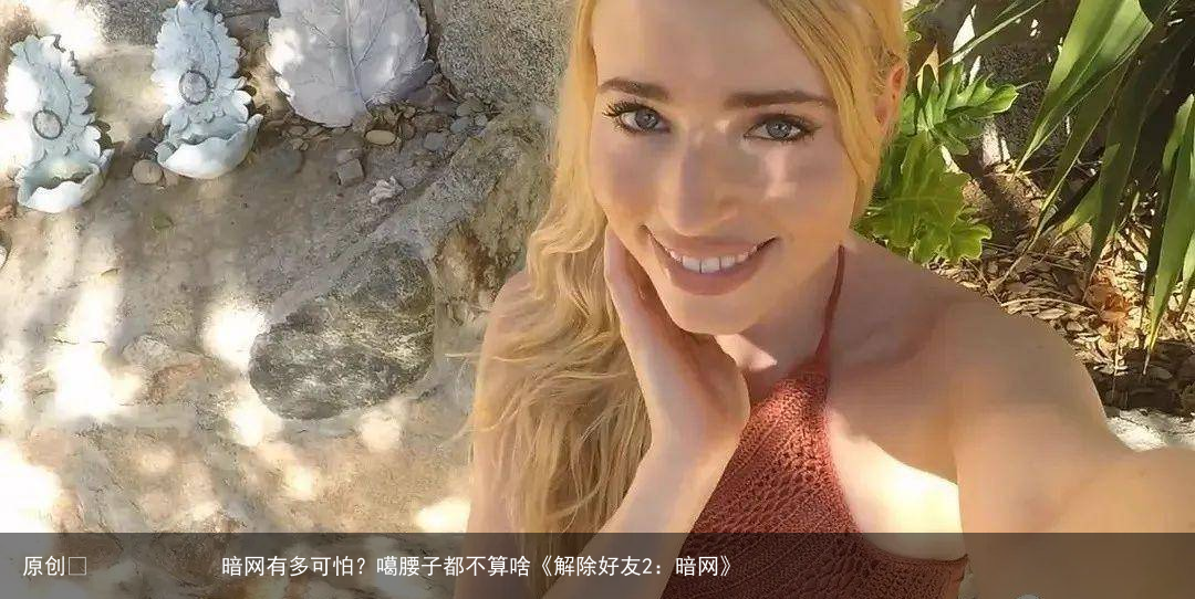 暗网有多可怕?噶腰子都不算啥《解除好友2:暗网》