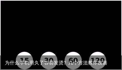 为什么手机用久了容易发烫?几个方法教你改善