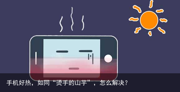 手机好热,如同“烫手的山芋”,怎么解决?