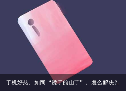 手机好热,如同“烫手的山芋”,怎么解决?