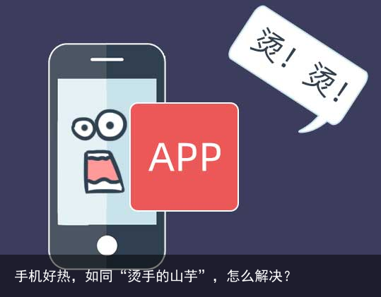 手机好热,如同“烫手的山芋”,怎么解决?