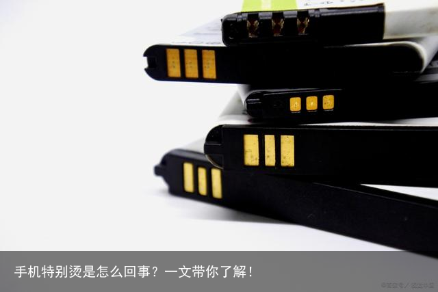 手机特别烫是怎么回事?一文带你了解!