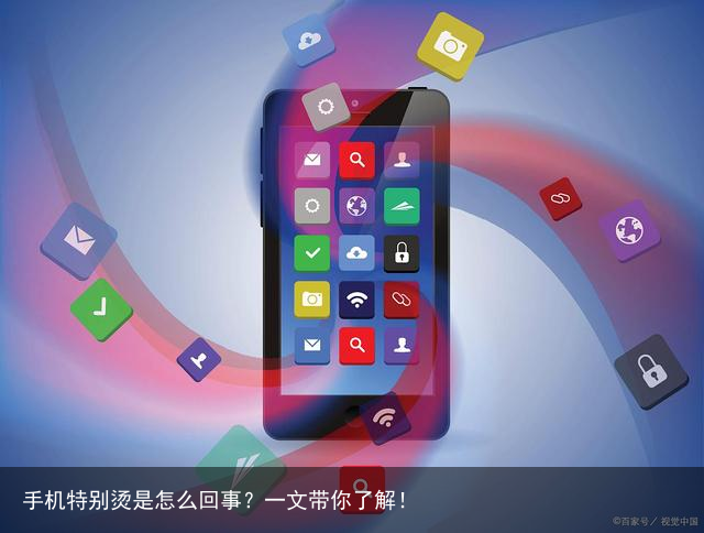 手机特别烫是怎么回事?一文带你了解!