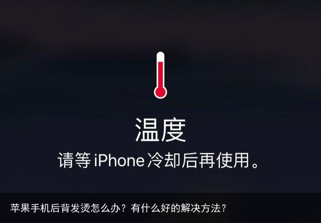 苹果手机后背发烫怎么办?有什么好的解决方法?