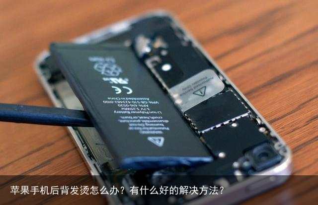 苹果手机后背发烫怎么办?有什么好的解决方法?