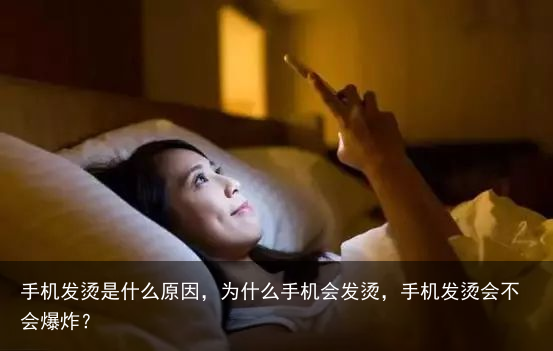手机发烫是什么原因,为什么手机会发烫,手机发烫会不会爆炸?