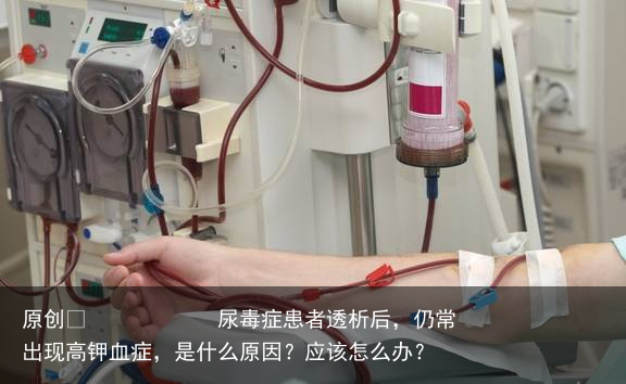 尿毒症患者透析后,仍常出现高钾血症,是什么原因?应该怎么办?