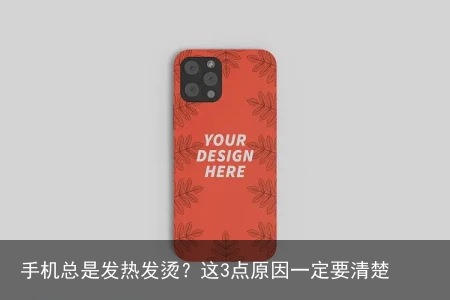 手机总是发热发烫?这3点原因一定要清楚