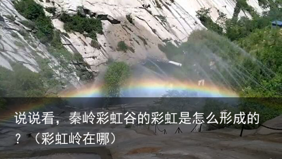 说说看,秦岭彩虹谷的彩虹是怎么形成的?(彩虹岭在哪)