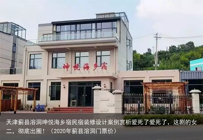 天津蓟县溶洞坤悦海乡宿民宿装修设计案例赏析(2020年蓟县溶洞门票价)