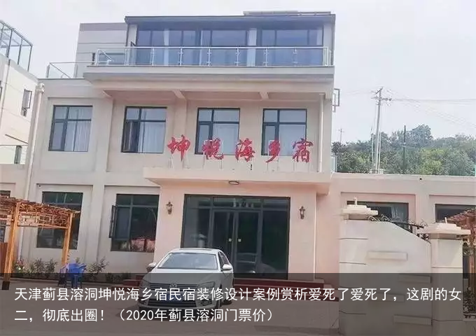 天津蓟县溶洞坤悦海乡宿民宿装修设计案例赏析(2020年蓟县溶洞门票价)