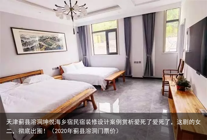 天津蓟县溶洞坤悦海乡宿民宿装修设计案例赏析(2020年蓟县溶洞门票价)