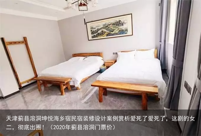 天津蓟县溶洞坤悦海乡宿民宿装修设计案例赏析(2020年蓟县溶洞门票价)