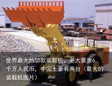 世界最大的10款装载机,老大要卖6千万人民币,中国土豪有两台(最大的装载机图片)