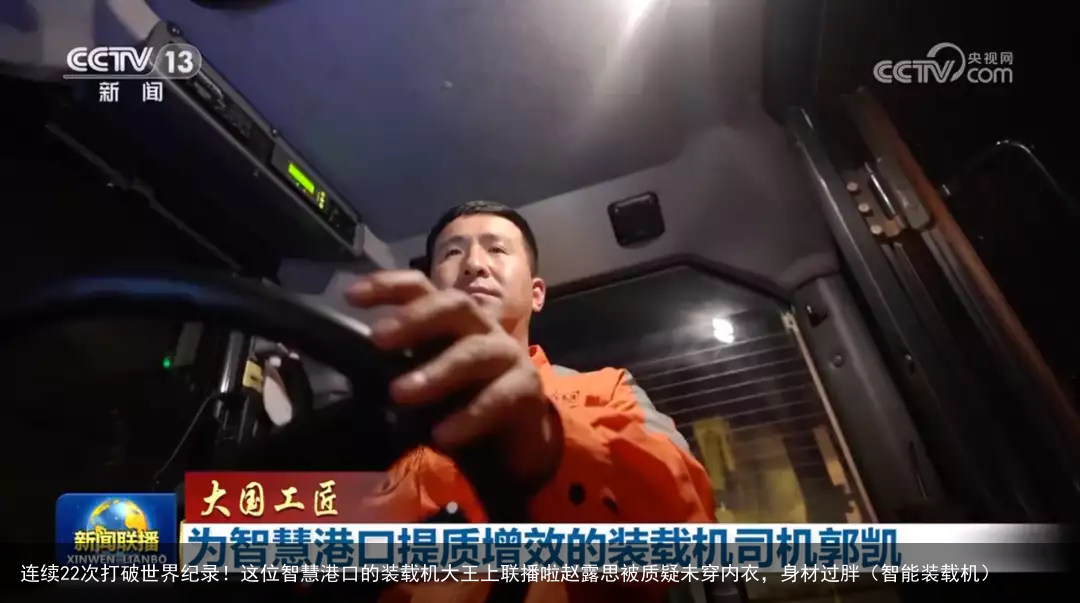 连续22次打破世界纪录!这位智慧港口的装载机大王上联播啦赵露思被质疑未穿内衣,身材过胖(智能装载机)