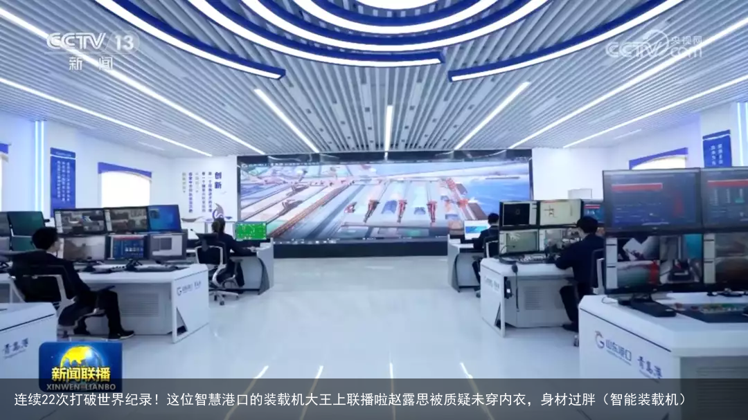 连续22次打破世界纪录!这位智慧港口的装载机大王上联播啦赵露思被质疑未穿内衣,身材过胖(智能装载机)