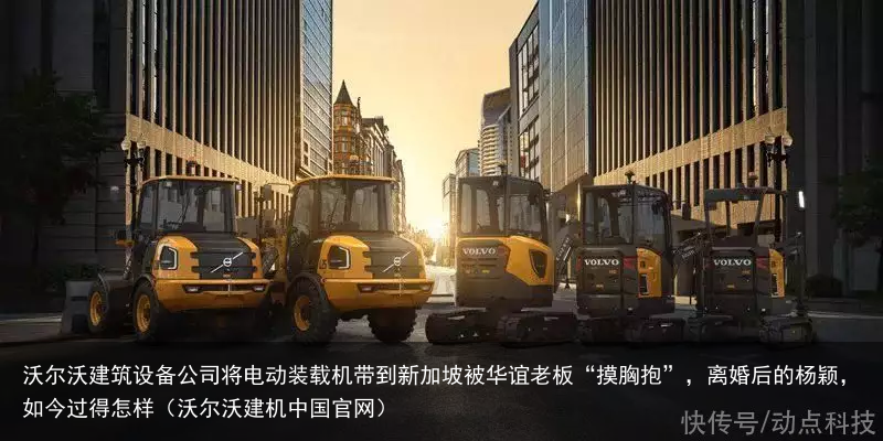 沃尔沃建筑设备公司将电动装载机带到新加坡(沃尔沃建机中国官网)