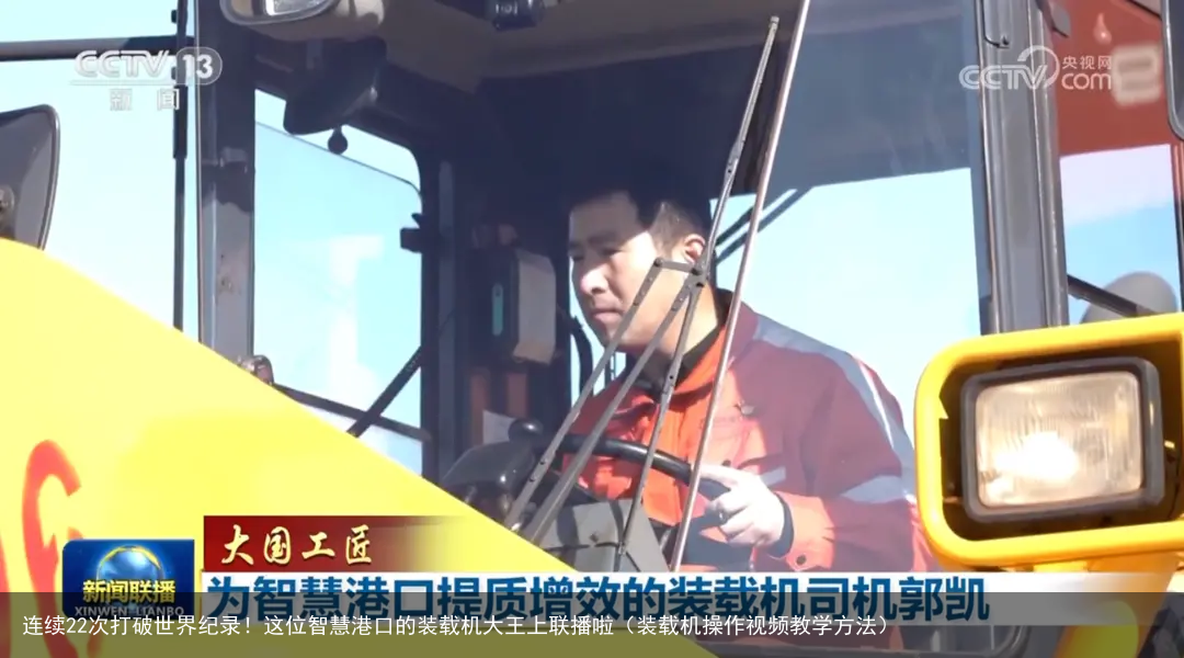 连续22次打破世界纪录!这位智慧港口的装载机大王上联播啦(装载机操作视频教学方法)