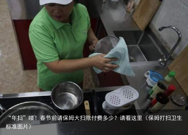 “年扫”喽!春节前请保姆大扫除付费多少?请看这里(保姆打扫卫生标准图片)