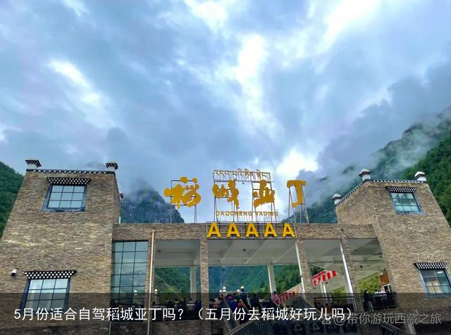 5月份适合自驾稻城亚丁吗?(五月份去稻城好玩儿吗)