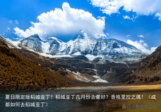 夏日限定版稻城亚丁!稻城亚丁几月份去最好?香格里拉之魂!(成都如何去稻城亚丁)