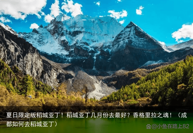 夏日限定版稻城亚丁!稻城亚丁几月份去最好?香格里拉之魂!(成都如何去稻城亚丁)