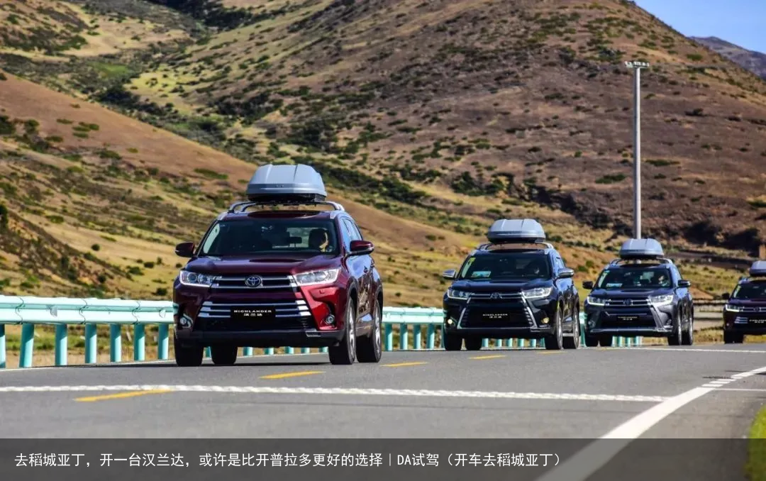 去稻城亚丁,开一台汉兰达,或许是比开普拉多更好的选择|DA试驾(开车去稻城亚丁)