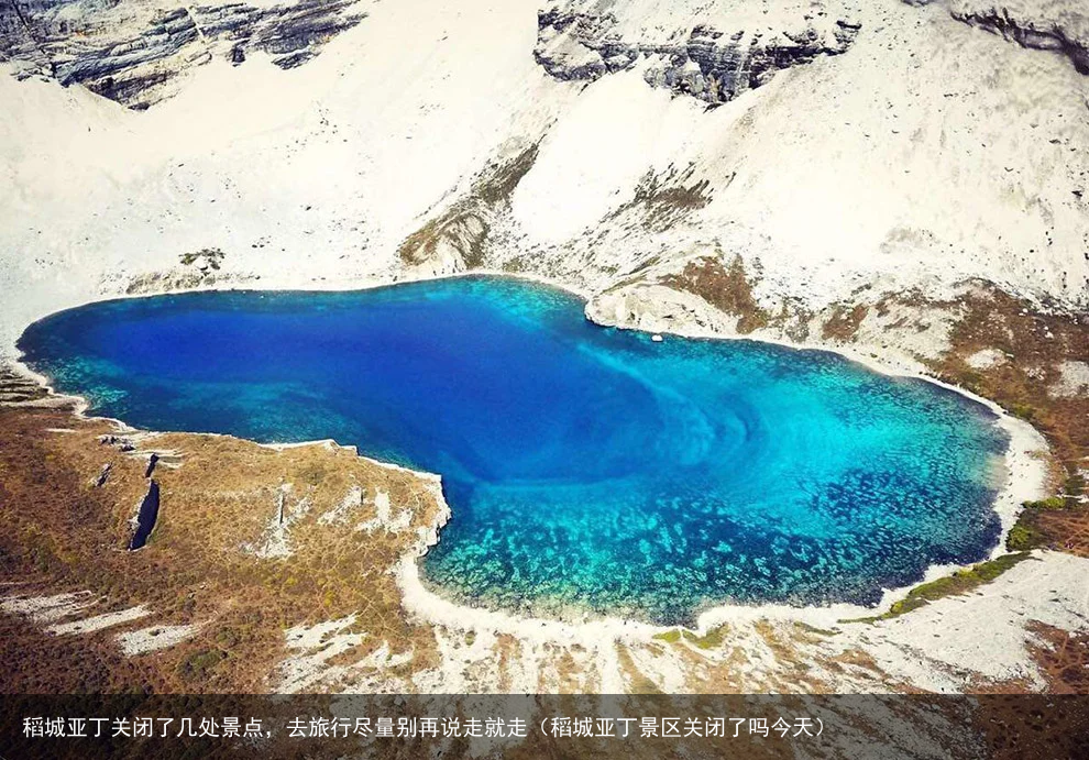 稻城亚丁关闭了几处景点,去旅行尽量别再说走就走(稻城亚丁景区关闭了吗今天)