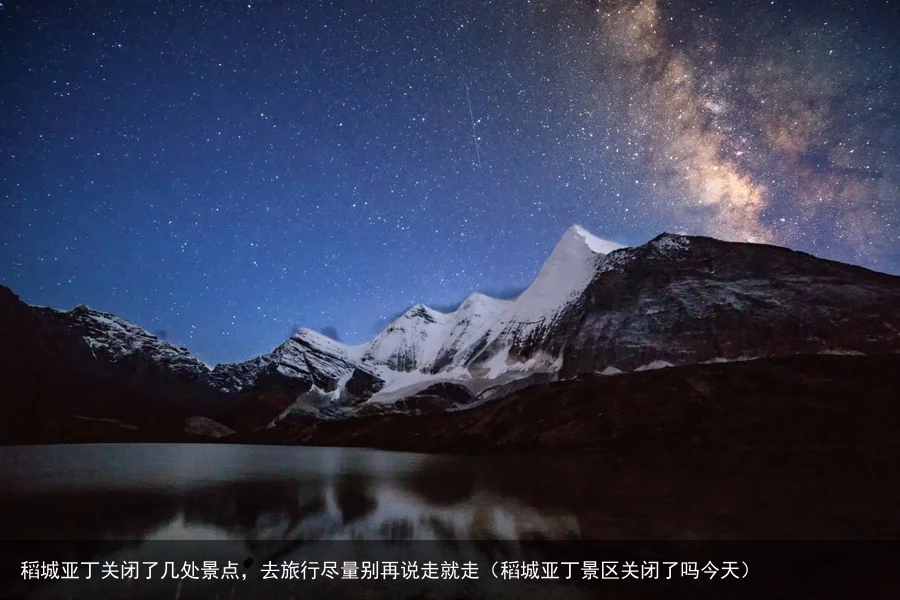 稻城亚丁关闭了几处景点,去旅行尽量别再说走就走(稻城亚丁景区关闭了吗今天)