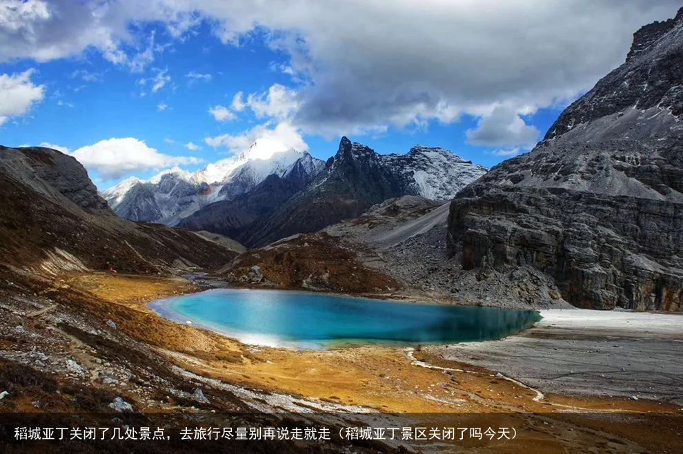 稻城亚丁关闭了几处景点,去旅行尽量别再说走就走(稻城亚丁景区关闭了吗今天)