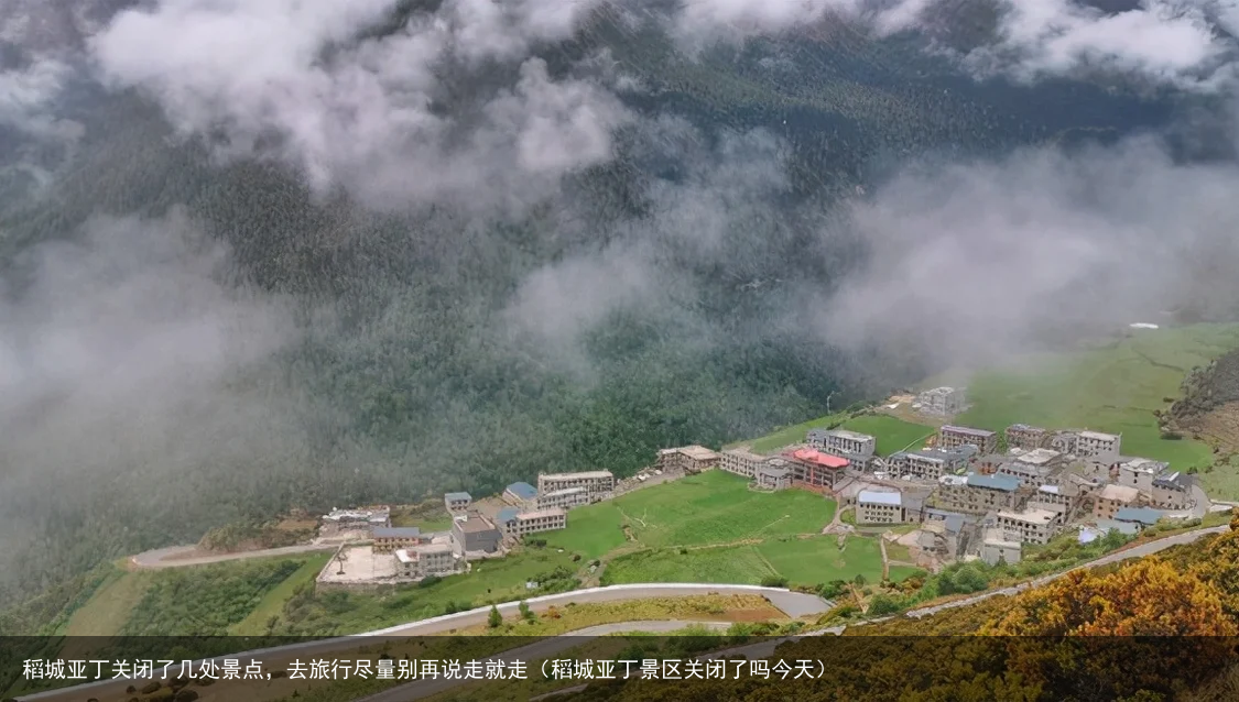 稻城亚丁关闭了几处景点,去旅行尽量别再说走就走(稻城亚丁景区关闭了吗今天)