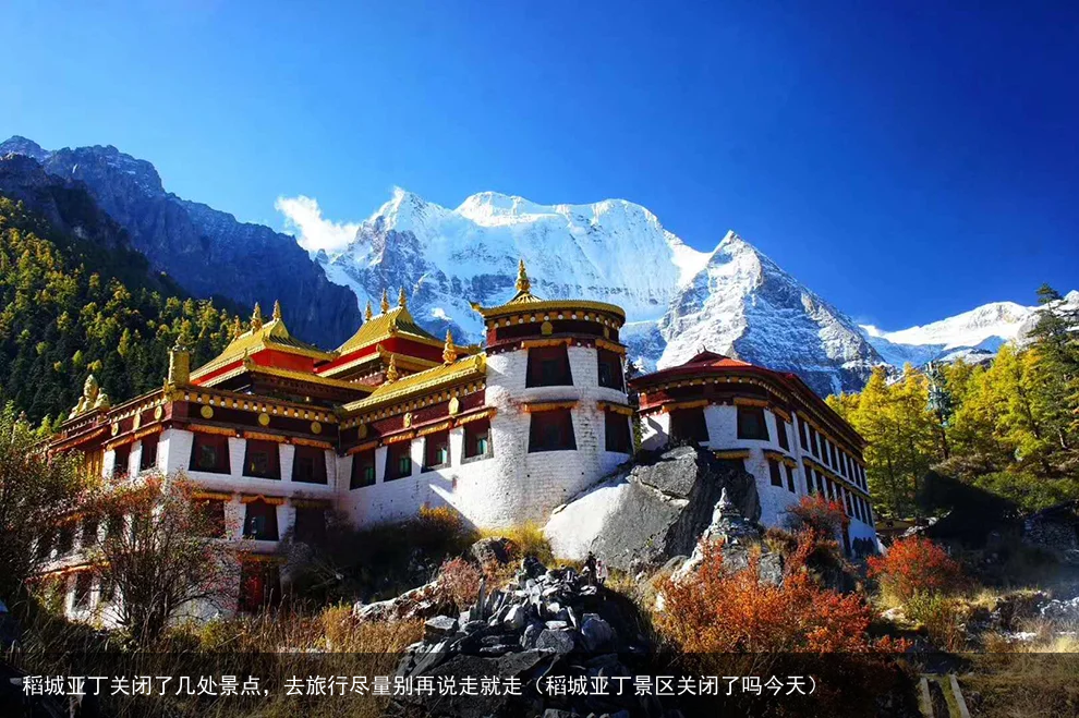 稻城亚丁关闭了几处景点,去旅行尽量别再说走就走(稻城亚丁景区关闭了吗今天)