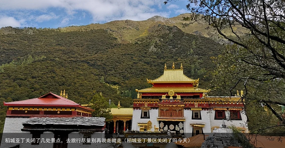 稻城亚丁关闭了几处景点,去旅行尽量别再说走就走(稻城亚丁景区关闭了吗今天)