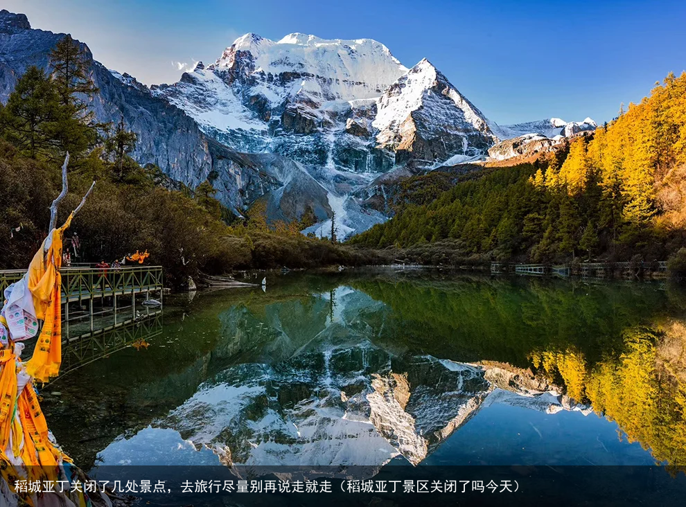 稻城亚丁关闭了几处景点,去旅行尽量别再说走就走(稻城亚丁景区关闭了吗今天)