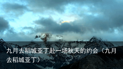 九月去稻城亚丁赴一场秋天的约会(九月去稻城亚丁)