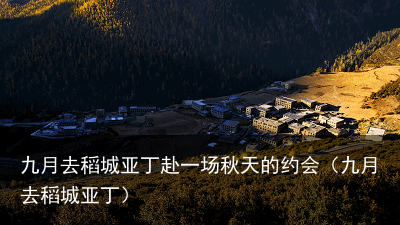 九月去稻城亚丁赴一场秋天的约会(九月去稻城亚丁)