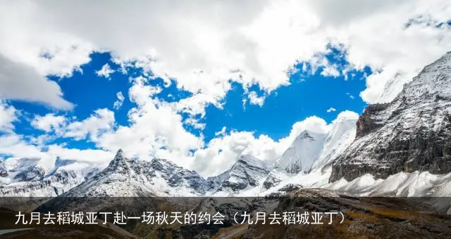 九月去稻城亚丁赴一场秋天的约会(九月去稻城亚丁)