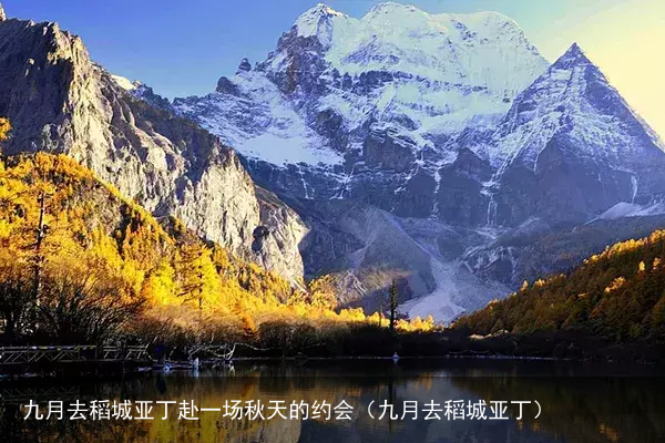 九月去稻城亚丁赴一场秋天的约会(九月去稻城亚丁)