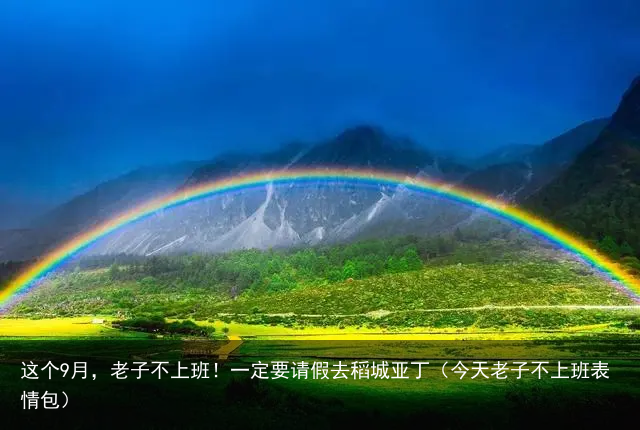 这个9月,老子不上班!一定要请假去稻城亚丁(今天老子不上班表情包)