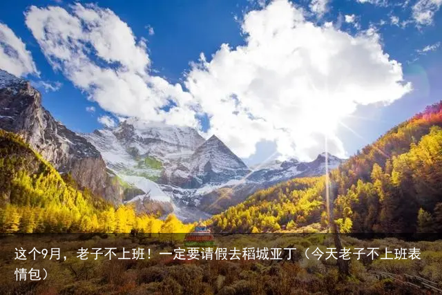 这个9月,老子不上班!一定要请假去稻城亚丁(今天老子不上班表情包)