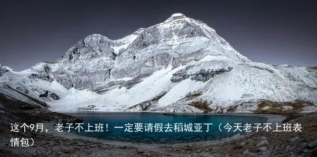 这个9月,老子不上班!一定要请假去稻城亚丁(今天老子不上班表情包)