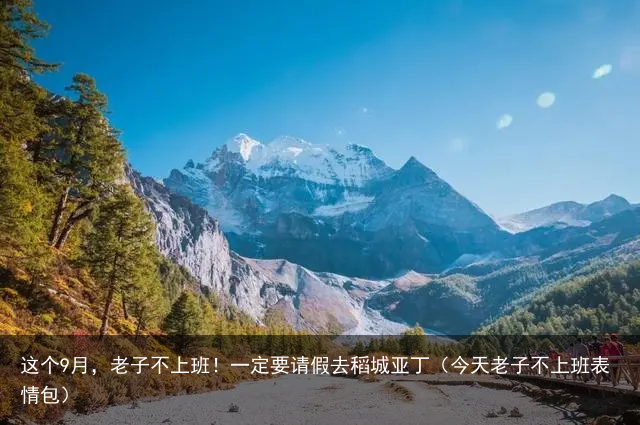 这个9月,老子不上班!一定要请假去稻城亚丁(今天老子不上班表情包)