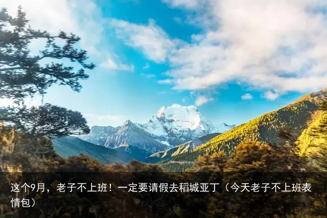 这个9月,老子不上班!一定要请假去稻城亚丁(今天老子不上班表情包)