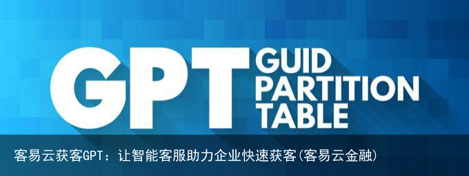 客易云获客GPT:让智能客服助力企业快速获客(客易云金融)